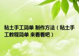 粘土手工简单 制作方法（粘土手工教程简单 来看看吧）