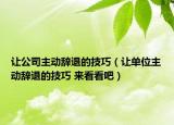 让公司主动辞退的技巧（让单位主动辞退的技巧 来看看吧）