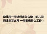 幼儿园一周计划表怎么做（幼儿园周计划怎么写 一周要做什么工作）