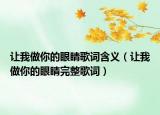 让我做你的眼睛歌词含义（让我做你的眼睛完整歌词）