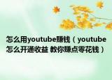 怎么用youtube赚钱（youtube怎么开通收益 教你赚点零花钱）