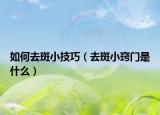 如何去斑小技巧（去斑小窍门是什么）