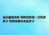当日最新消息 榕树贷款借一万利息多少 利息收取标准是多少
