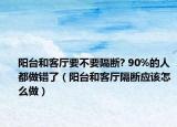 阳台和客厅要不要隔断? 90%的人都做错了（阳台和客厅隔断应该怎么做）
