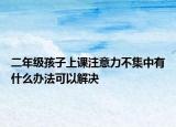 二年级孩子上课注意力不集中有什么办法可以解决