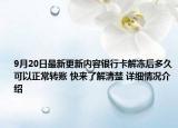 9月20日最新更新内容银行卡解冻后多久可以正常转账 快来了解清楚 详细情况介绍