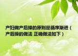 产妇做产后操的原则是循序渐进（产后操的做法 正确做法如下）