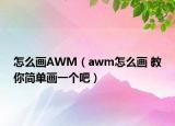 怎么画AWM（awm怎么画 教你简单画一个吧）