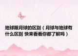 地球跟月球的区别（月球与地球有什么区别 快来看看你都了解吗）