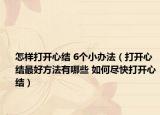 怎样打开心结 6个小办法（打开心结最好方法有哪些 如何尽快打开心结）
