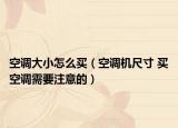 空调大小怎么买（空调机尺寸 买空调需要注意的）