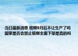 当日最新消息 槟榔9月后不让生产了吗 国家是否会禁止槟榔全面下架是真的吗