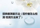扭转度测量方法（扭拧度怎么检测 检测方法来了）
