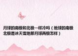 月球的南极和北极一样冷吗（地球的南极北极是冰天雪地那月球两极怎样）