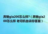 奔驰gla200怎么样?（奔驰gla200怎么样 老司机告诉你答案）