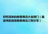 好吃简单的晚餐做法大全窍门（最美味的简单晚餐做法三则分享）
