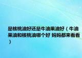 是核桃油好还是牛油果油好（牛油果油和核桃油哪个好 妈妈都来看看）