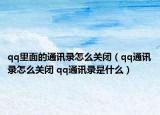 qq里面的通讯录怎么关闭（qq通讯录怎么关闭 qq通讯录是什么）
