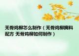 无骨鸡柳怎么制作（无骨鸡柳腌料配方 无骨鸡柳如何制作）
