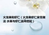 火龙果和虾仁（火龙果虾仁家常做法 水果与虾仁美味搭配）