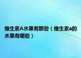 维生素A水果有那些（维生素a的水果有哪些）