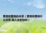 曹真和曹操的关系（曹真和曹操什么关系 两人关系如何）
