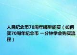 人民纪念币70周年哪里能买（如何买70周年纪念币 一分钟学会购买流程）