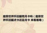 魔兽世界怀旧服有月卡吗（魔兽世界怀旧服点卡还是月卡 来看看咯）