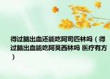 得过脑出血还能吃阿司匹林吗（得过脑出血能吃阿莫西林吗 医疗有方）