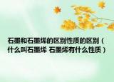 石墨和石墨烯的区别性质的区别（什么叫石墨烯 石墨烯有什么性质）