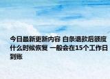 今日最新更新内容 白条退款后额度什么时候恢复 一般会在15个工作日到账