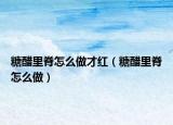 糖醋里脊怎么做才红（糖醋里脊怎么做）