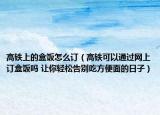 高铁上的盒饭怎么订（高铁可以通过网上订盒饭吗 让你轻松告别吃方便面的日子）
