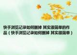 快手浏览记录如何删掉 其实很简单的作品（快手浏览记录如何删掉 其实很简单）