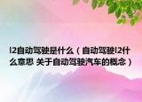l2自动驾驶是什么（自动驾驶l2什么意思 关于自动驾驶汽车的概念）