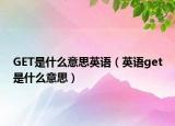 GET是什么意思英语（英语get是什么意思）