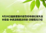 9月20日最新更新内容怎样申请社保失业补助金 申请流程是这样的 详细情况介绍