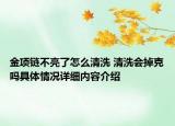 金项链不亮了怎么清洗 清洗会掉克吗具体情况详细内容介绍