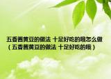 五香酱黄豆的做法 十足好吃的哦怎么做（五香酱黄豆的做法 十足好吃的哦）