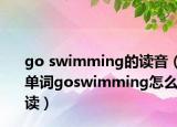 go swimming的读音（单词goswimming怎么读）