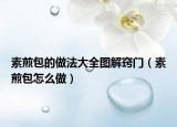素煎包的做法大全图解窍门（素煎包怎么做）