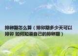 排卵期怎么算（排卯期多少天可以排卯 如何知道自己的排卵期）