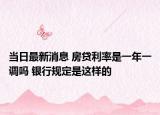 当日最新消息 房贷利率是一年一调吗 银行规定是这样的