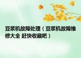 豆浆机故障处理（豆浆机故障维修大全 赶快收藏吧）