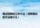 笔试招聘的三种方法（招聘面试的方法有什么）