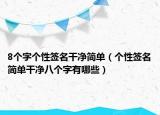 8个字个性签名干净简单（个性签名简单干净八个字有哪些）