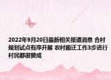 2022年9月20日最新相关报道消息 合村规划试点有序开展 农村搬迁工作3步进行村民都很赞成