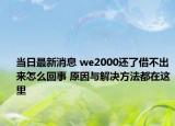 当日最新消息 we2000还了借不出来怎么回事 原因与解决方法都在这里
