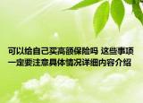 可以给自己买高额保险吗 这些事项一定要注意具体情况详细内容介绍