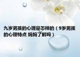 九岁男孩的心理是怎样的（9岁男孩的心理特点 妈妈了解吗）